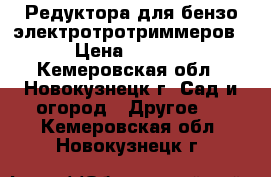 Редуктора для бензо/электротротриммеров. › Цена ­ 1 350 - Кемеровская обл., Новокузнецк г. Сад и огород » Другое   . Кемеровская обл.,Новокузнецк г.